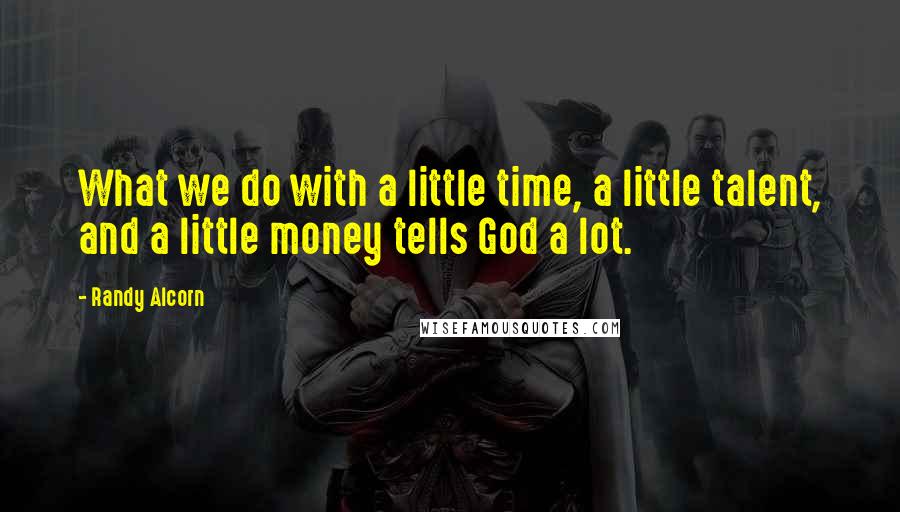 Randy Alcorn quotes: What we do with a little time, a little talent, and a little money tells God a lot.