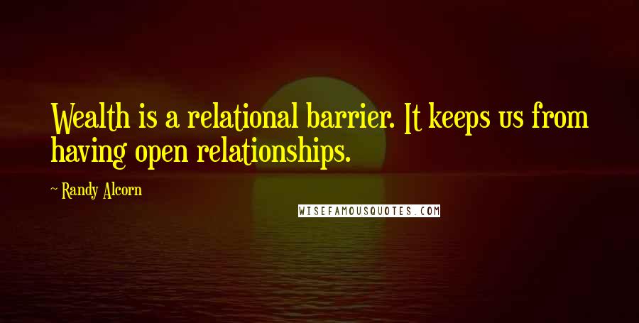 Randy Alcorn quotes: Wealth is a relational barrier. It keeps us from having open relationships.