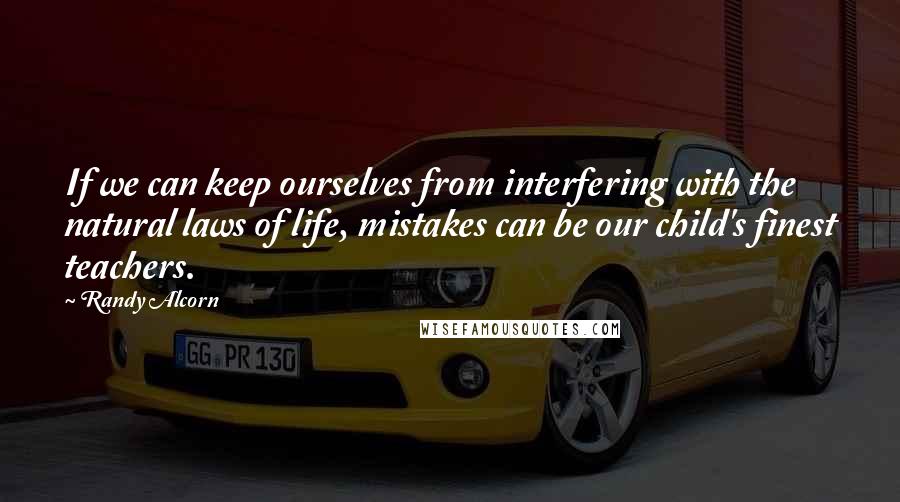 Randy Alcorn quotes: If we can keep ourselves from interfering with the natural laws of life, mistakes can be our child's finest teachers. Randy Alcorn quotes: If we can keep ourselves from interfering with the natural laws of life, mistakes can be our child's finest teachers.