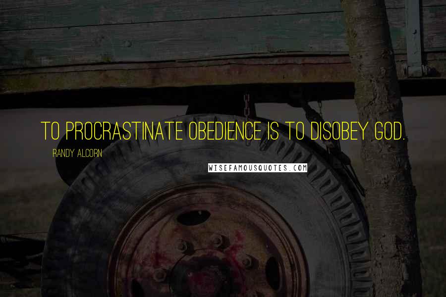 Randy Alcorn quotes: To procrastinate obedience is to disobey God.