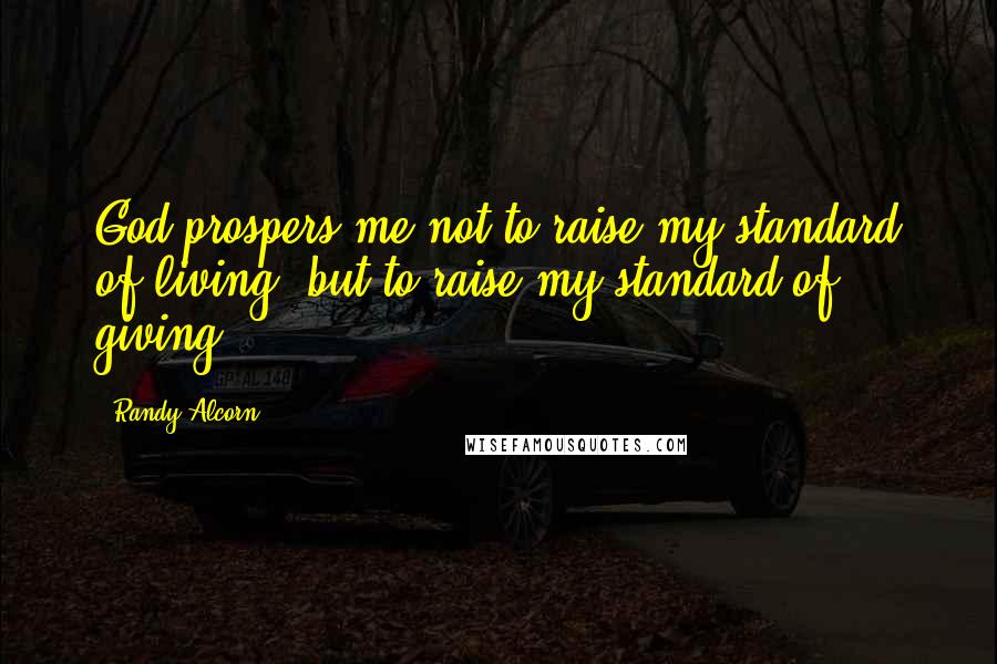 Randy Alcorn quotes: God prospers me not to raise my standard of living, but to raise my standard of giving.