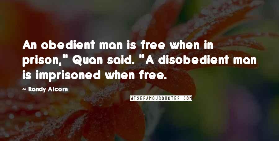 Randy Alcorn quotes: An obedient man is free when in prison," Quan said. "A disobedient man is imprisoned when free.