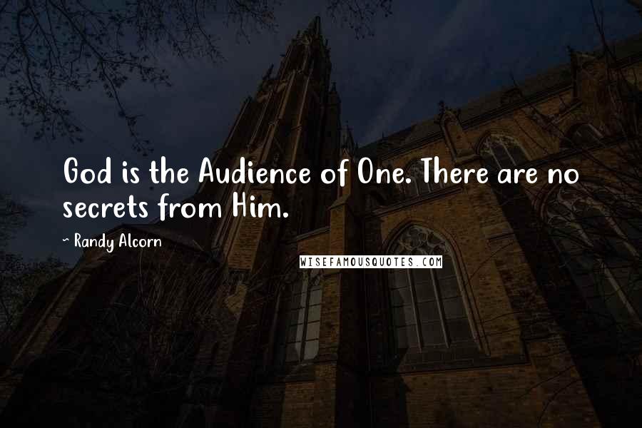 Randy Alcorn quotes: God is the Audience of One. There are no secrets from Him.