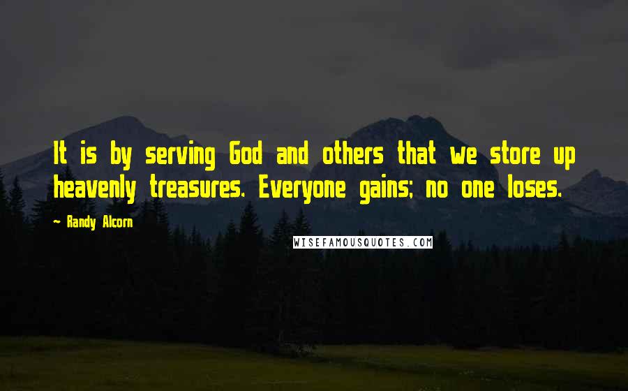 Randy Alcorn quotes: It is by serving God and others that we store up heavenly treasures. Everyone gains; no one loses.