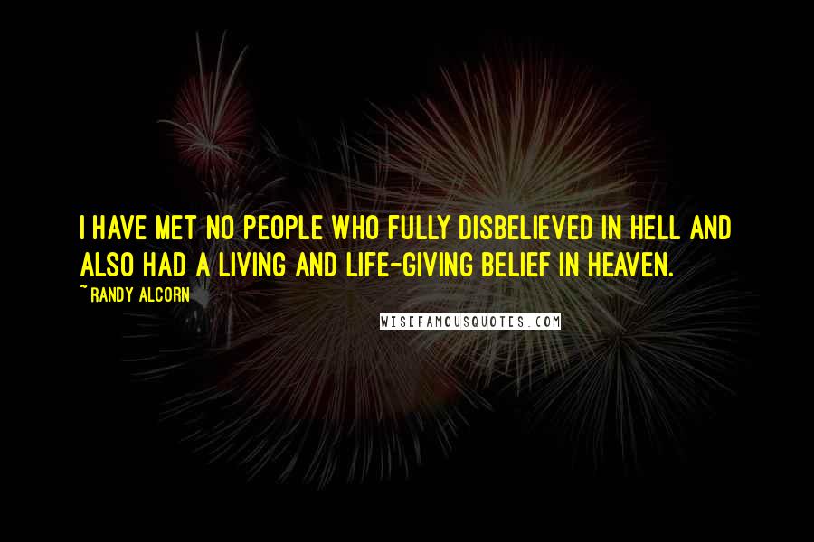 Randy Alcorn quotes: I have met no people who fully disbelieved in Hell and also had a living and life-giving belief in Heaven.