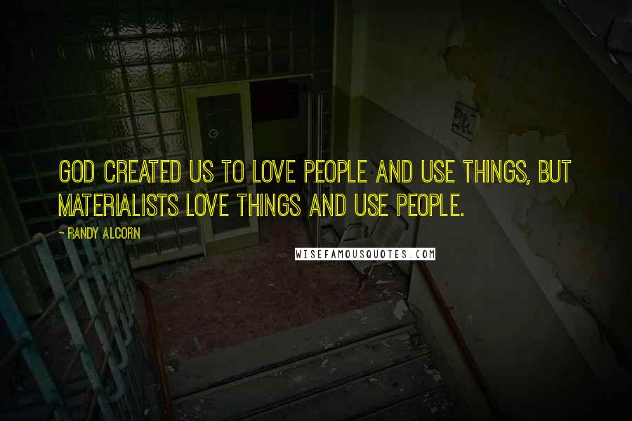 Randy Alcorn quotes: God created us to love people and use things, but materialists love things and use people.