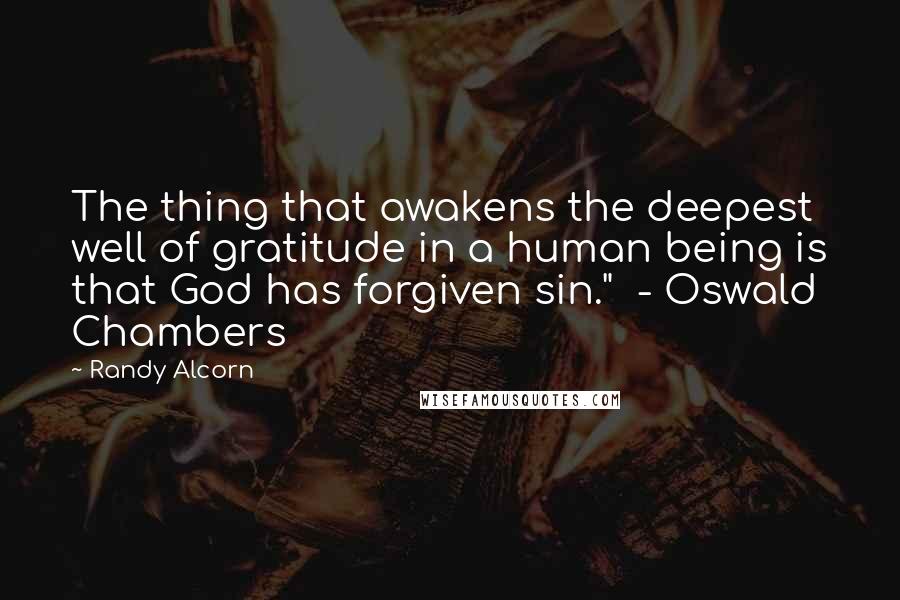 Randy Alcorn quotes: The thing that awakens the deepest well of gratitude in a human being is that God has forgiven sin." - Oswald Chambers