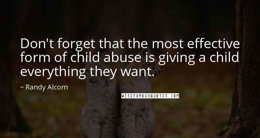 Randy Alcorn quotes: Don't forget that the most effective form of child abuse is giving a child everything they want.