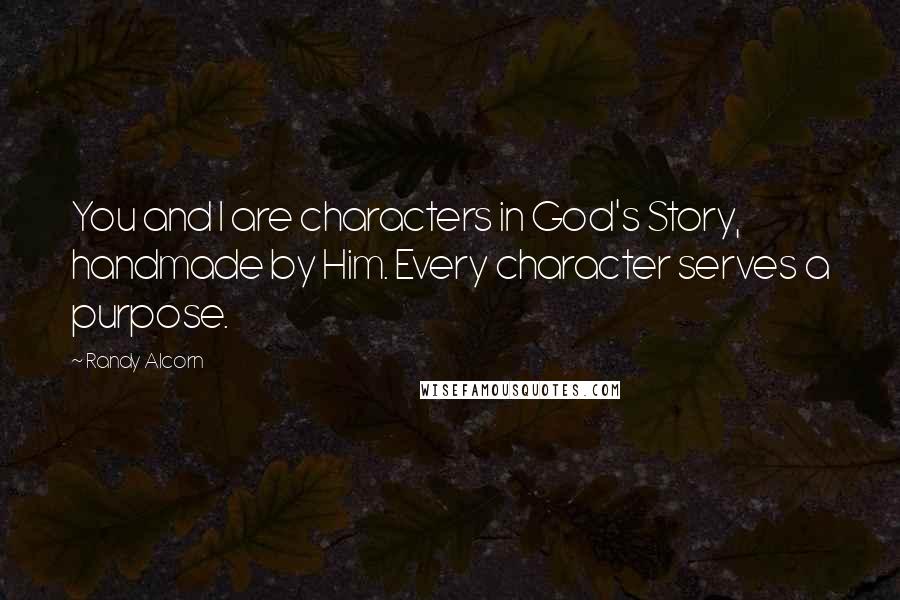 Randy Alcorn quotes: You and I are characters in God's Story, handmade by Him. Every character serves a purpose.