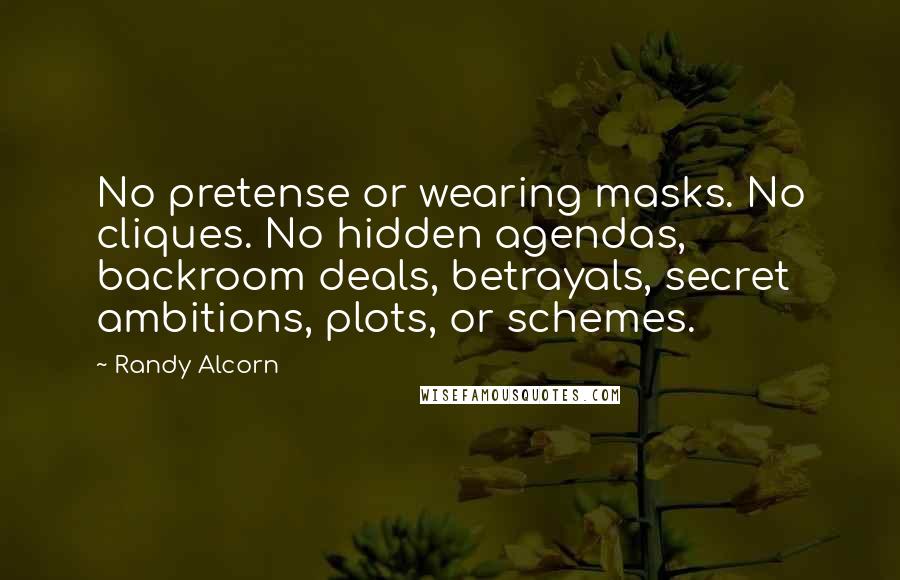 Randy Alcorn quotes: No pretense or wearing masks. No cliques. No hidden agendas, backroom deals, betrayals, secret ambitions, plots, or schemes.