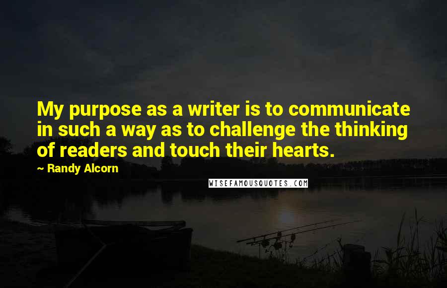 Randy Alcorn quotes: My purpose as a writer is to communicate in such a way as to challenge the thinking of readers and touch their hearts.