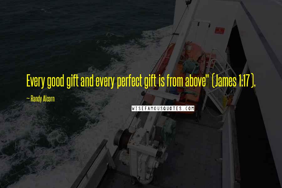 Randy Alcorn quotes: Every good gift and every perfect gift is from above" (James 1:17).