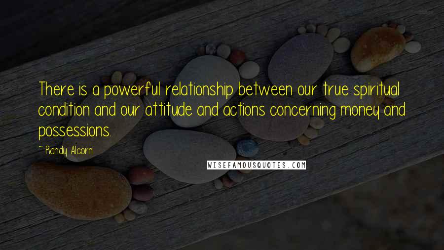 Randy Alcorn quotes: There is a powerful relationship between our true spiritual condition and our attitude and actions concerning money and possessions.