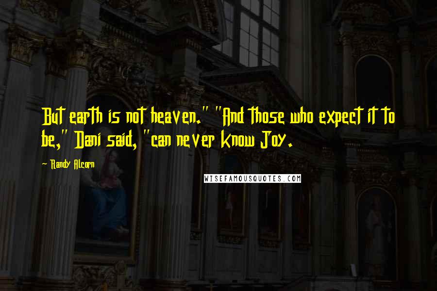 Randy Alcorn quotes: But earth is not heaven." "And those who expect it to be," Dani said, "can never know Joy.