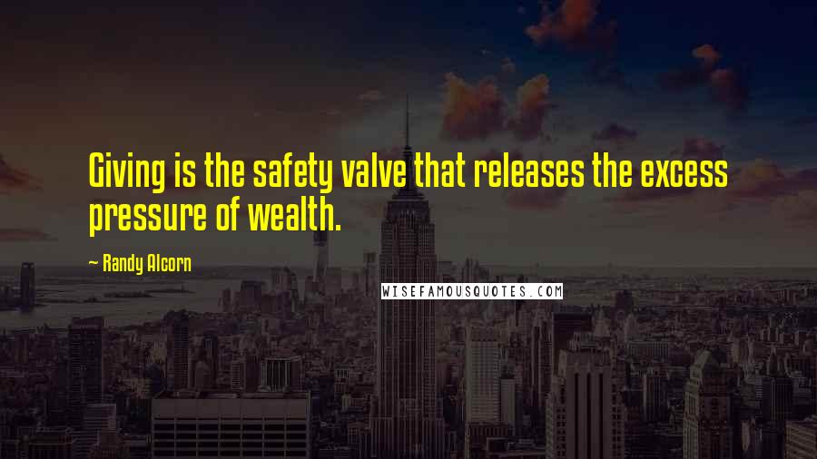 Randy Alcorn quotes: Giving is the safety valve that releases the excess pressure of wealth.