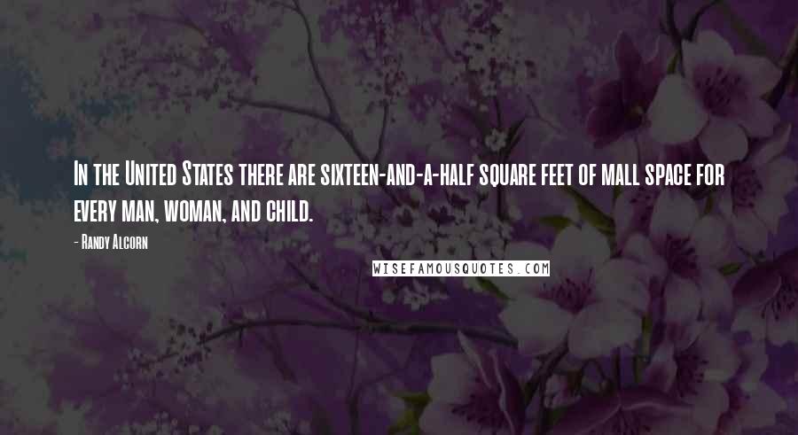 Randy Alcorn quotes: In the United States there are sixteen-and-a-half square feet of mall space for every man, woman, and child.