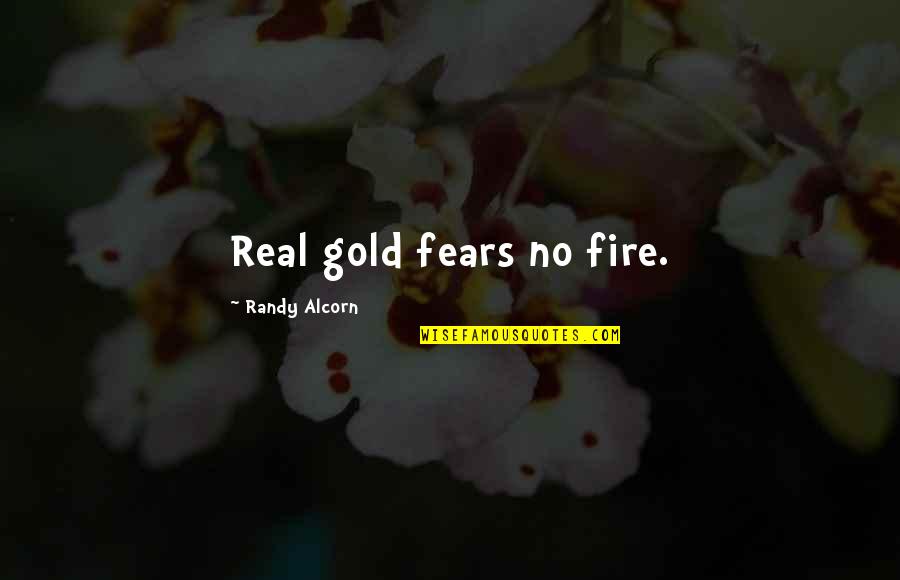 Randy Alcorn Quotes By Randy Alcorn: Real gold fears no fire. Randy Alcorn Quotes By Randy Alcorn: Real gold fears no fire.
