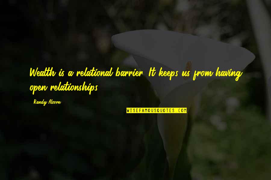 Randy Alcorn Quotes By Randy Alcorn: Wealth is a relational barrier. It keeps us
