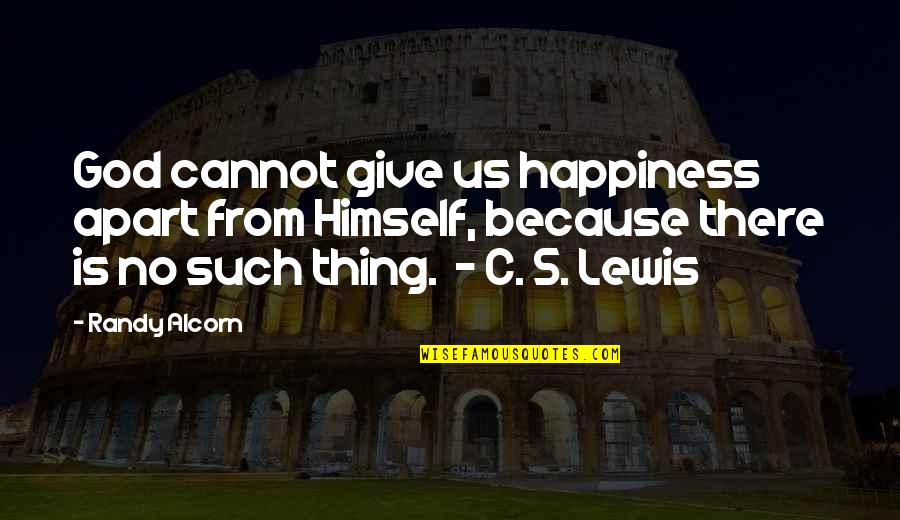Randy Alcorn Quotes By Randy Alcorn: God cannot give us happiness apart from Himself, Randy Alcorn Quotes By Randy Alcorn: God cannot give us happiness apart from Himself,