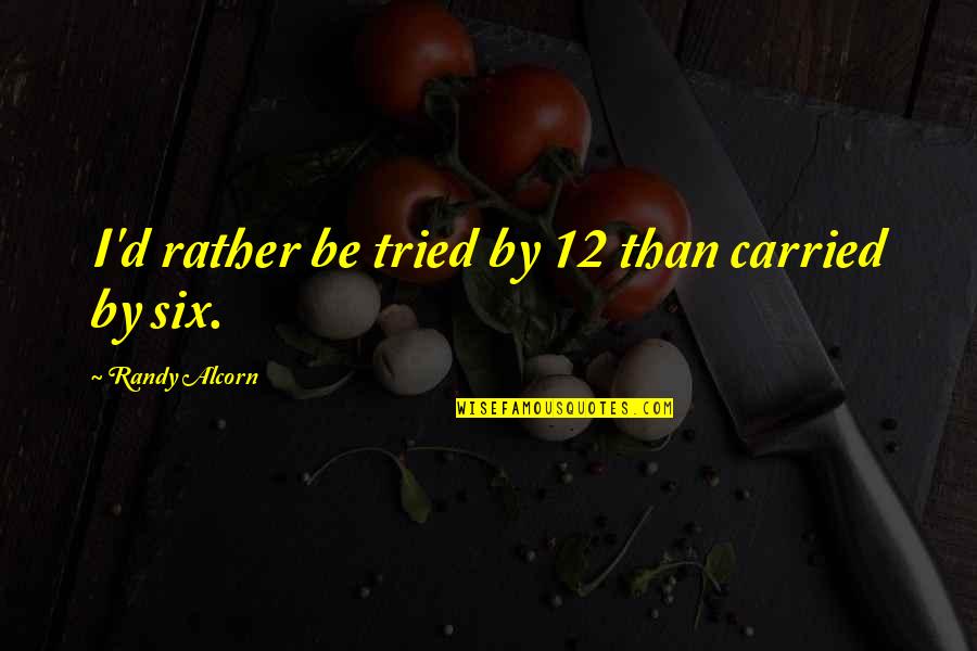 Randy Alcorn Quotes By Randy Alcorn: I'd rather be tried by 12 than carried Randy Alcorn Quotes By Randy Alcorn: I'd rather be tried by 12 than carried