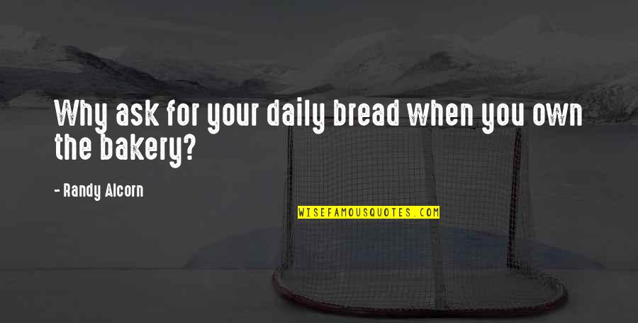 Randy Alcorn Quotes By Randy Alcorn: Why ask for your daily bread when you Randy Alcorn Quotes By Randy Alcorn: Why ask for your daily bread when you