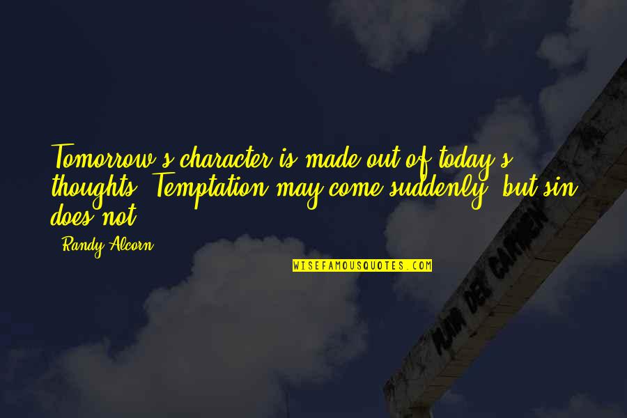 Randy Alcorn Quotes By Randy Alcorn: Tomorrow's character is made out of today's thoughts. Randy Alcorn Quotes By Randy Alcorn: Tomorrow's character is made out of today's thoughts.
