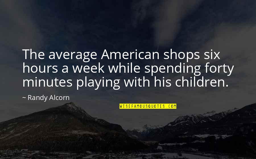 Randy Alcorn Quotes By Randy Alcorn: The average American shops six hours a week Randy Alcorn Quotes By Randy Alcorn: The average American shops six hours a week