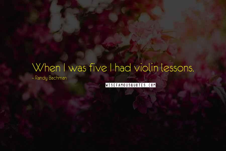 Randy Bachman quotes: When I was five I had violin lessons.