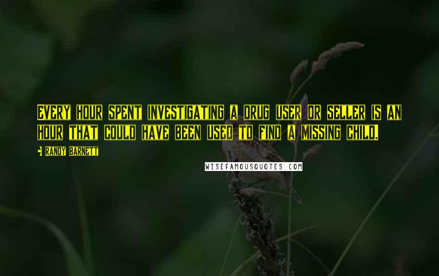 Randy Barnett quotes: Every hour spent investigating a drug user or seller is an hour that could have been used to find a missing child.