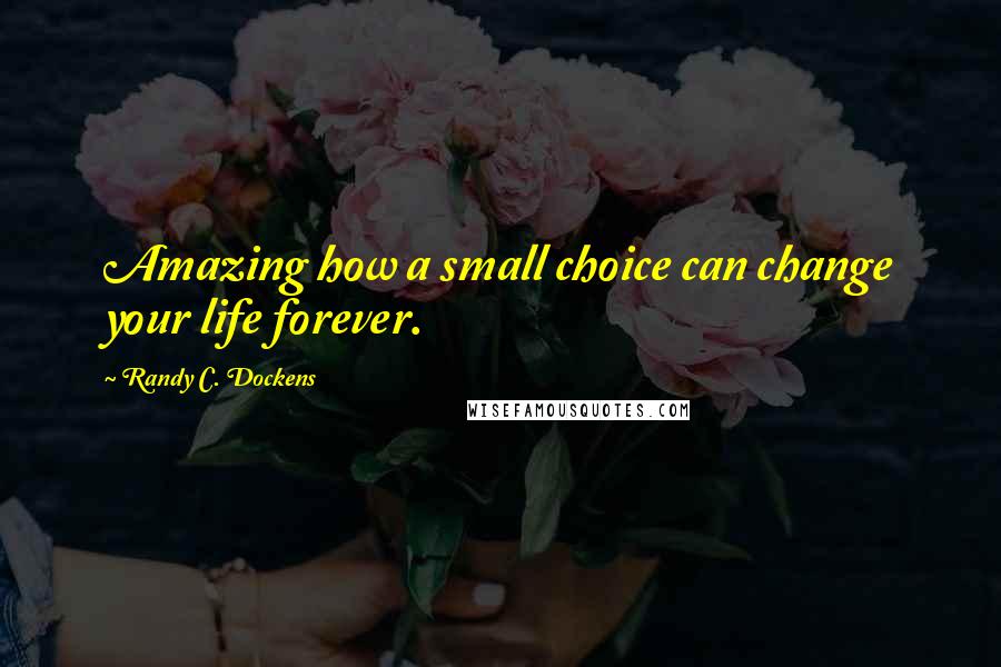 Randy C. Dockens quotes: Amazing how a small choice can change your life forever.