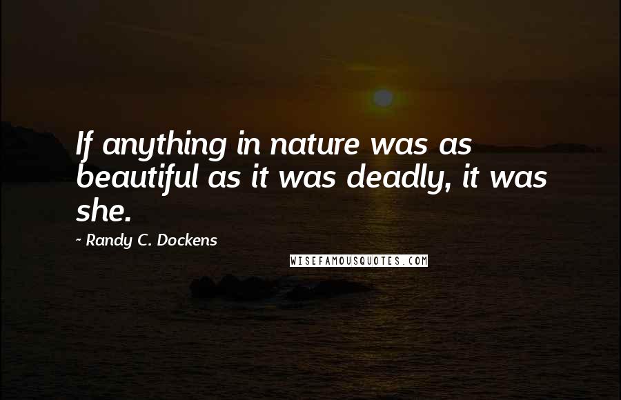 Randy C. Dockens quotes: If anything in nature was as beautiful as it was deadly, it was she.