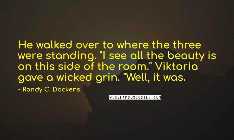 Randy C. Dockens quotes: He walked over to where the three were standing. "I see all the beauty is on this side of the room." Viktoria gave a wicked grin. "Well, it was.