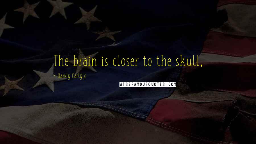 Randy Carlyle quotes: The brain is closer to the skull,