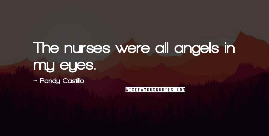 Randy Castillo quotes: The nurses were all angels in my eyes.