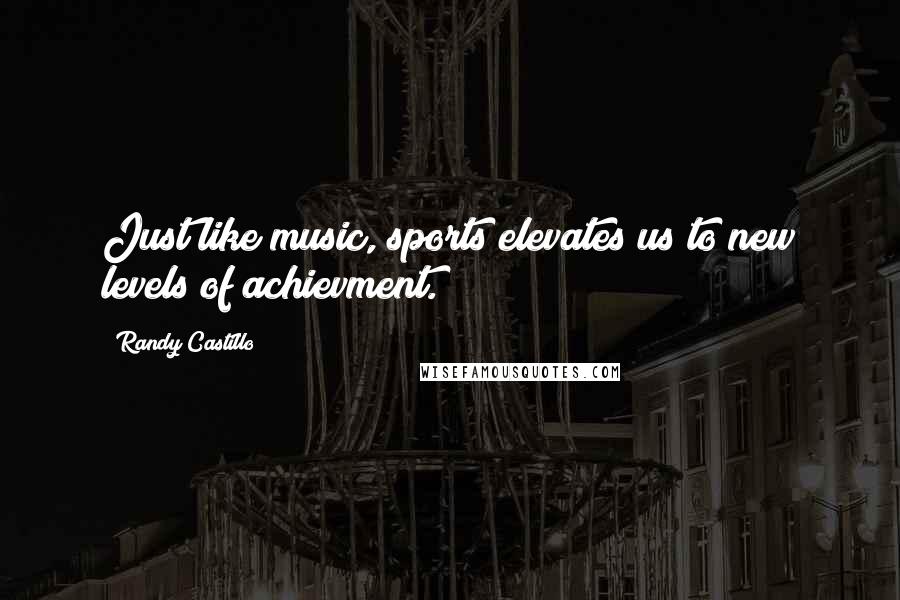 Randy Castillo quotes: Just like music, sports elevates us to new levels of achievment.