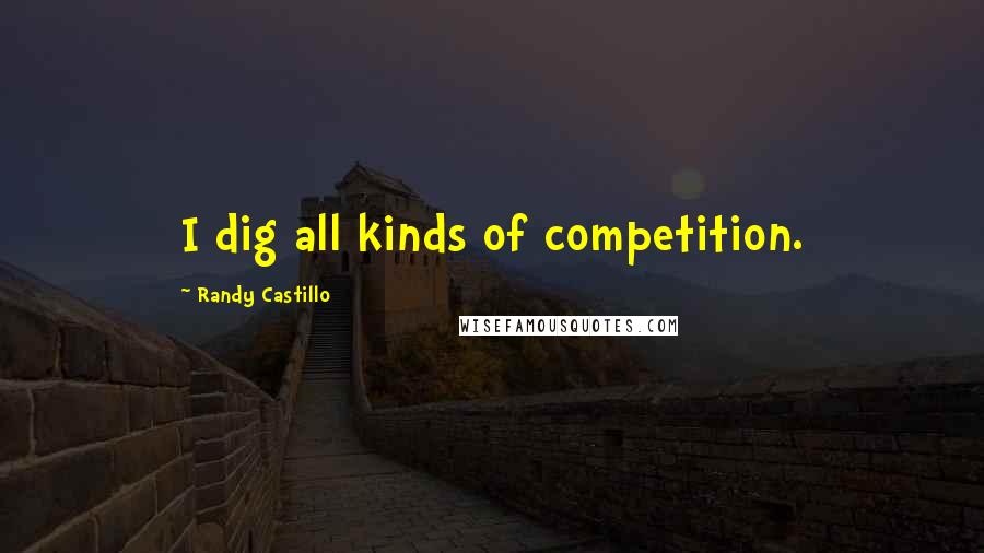 Randy Castillo quotes: I dig all kinds of competition.