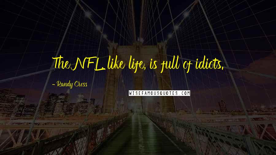 Randy Cross quotes: The NFL, like life, is full of idiots.