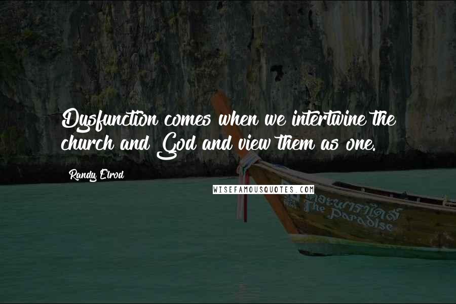Randy Elrod quotes: Dysfunction comes when we intertwine the church and God and view them as one.
