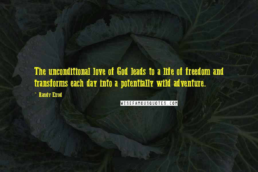 Randy Elrod quotes: The unconditional love of God leads to a life of freedom and transforms each day into a potentially wild adventure.