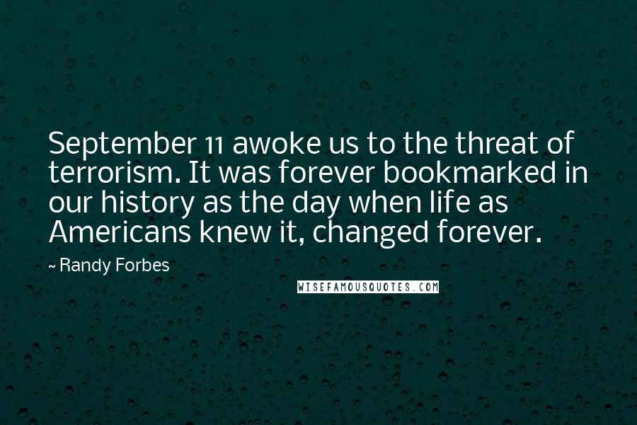 Randy Forbes quotes: September 11 awoke us to the threat of terrorism. It was forever bookmarked in our history as the day when life as Americans knew it, changed forever.