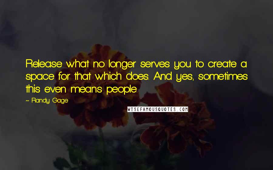 Randy Gage quotes: Release what no longer serves you to create a space for that which does. And yes, sometimes this even means people.