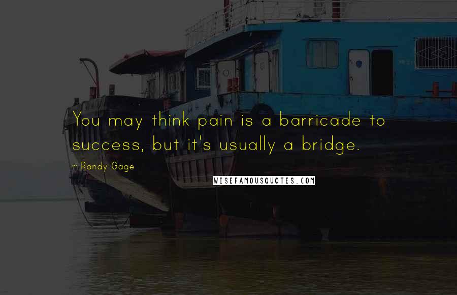 Randy Gage quotes: You may think pain is a barricade to success, but it's usually a bridge. Randy Gage quotes: You may think pain is a barricade to success, but it's usually a bridge.