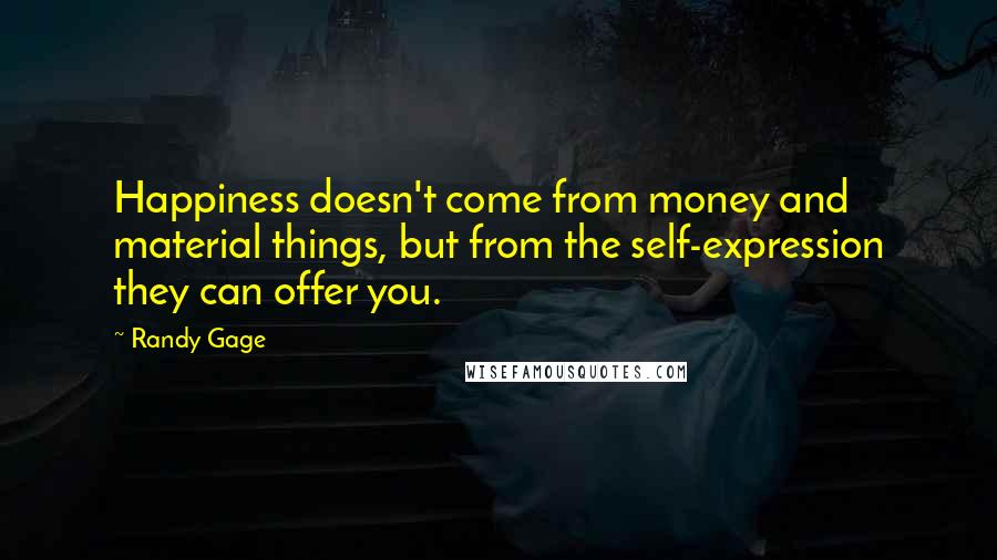 Randy Gage quotes: Happiness doesn't come from money and material things, but from the self-expression they can offer you.