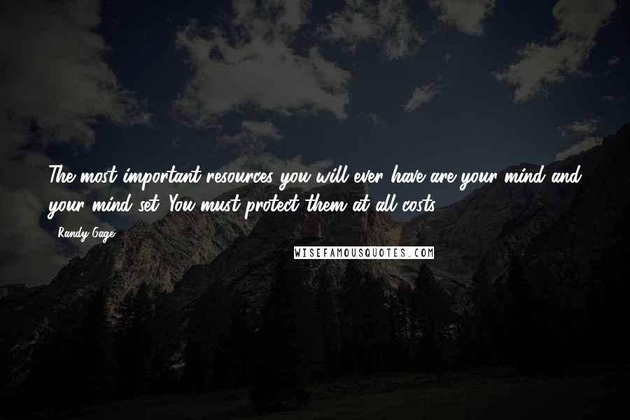 Randy Gage quotes: The most important resources you will ever have are your mind and your mind-set. You must protect them at all costs.