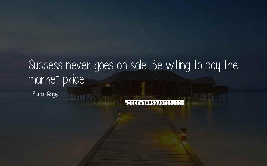 Randy Gage quotes: Success never goes on sale. Be willing to pay the market price.