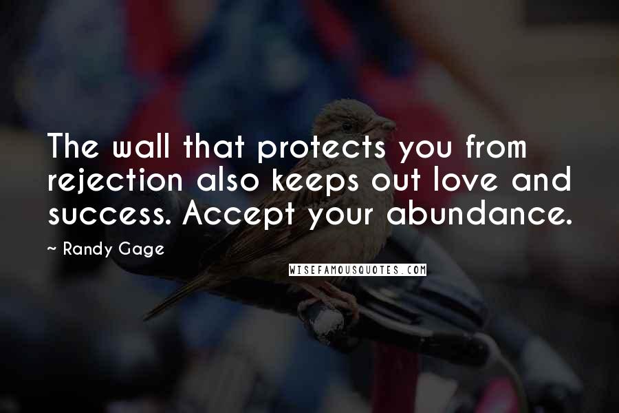 Randy Gage quotes: The wall that protects you from rejection also keeps out love and success. Accept your abundance.