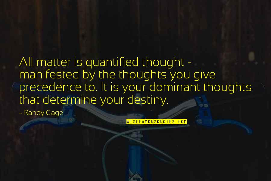 Randy Gage Quotes By Randy Gage: All matter is quantified thought - manifested by Randy Gage Quotes By Randy Gage: All matter is quantified thought - manifested by