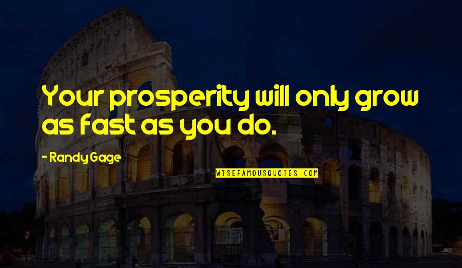 Randy Gage Quotes By Randy Gage: Your prosperity will only grow as fast as Randy Gage Quotes By Randy Gage: Your prosperity will only grow as fast as