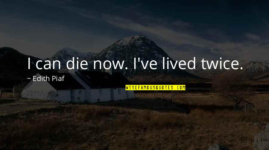 Randy Galloway Quotes By Edith Piaf: I can die now. I've lived twice.