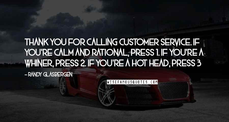 Randy Glasbergen quotes: Thank you for calling customer service. If you're calm and rational, press 1. If you're a whiner, press 2. If you're a hot head, press 3 Randy Glasbergen quotes: Thank you for calling customer service. If you're calm and rational, press 1. If you're a whiner, press 2. If you're a hot head, press 3